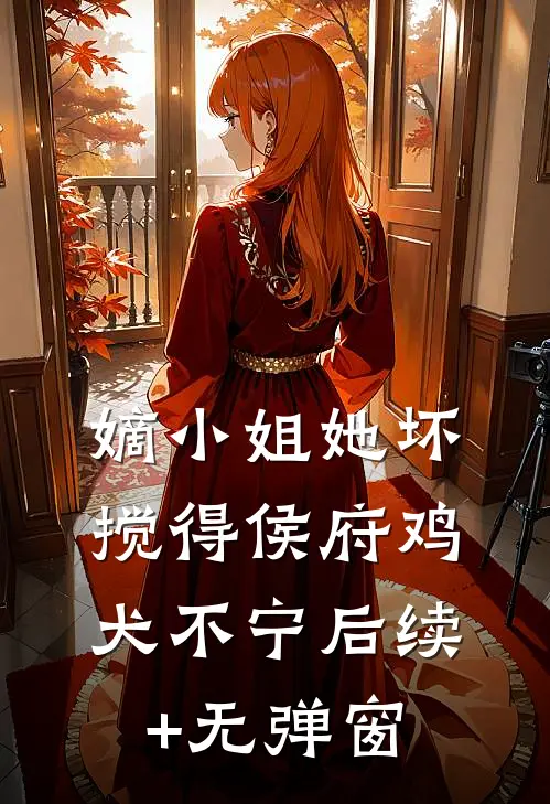 嫡小姐她坏，搅得侯府鸡犬不宁后续+无弹窗