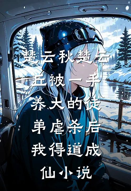 楚云秋楚云丘被一手养大的徒弟虐杀后，我得道成仙小说