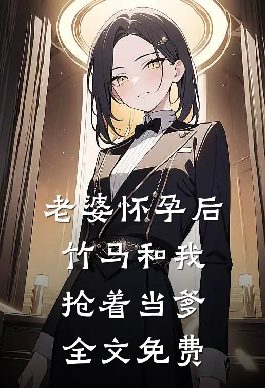 老婆怀孕后，竹马和我抢着当爹全文免费