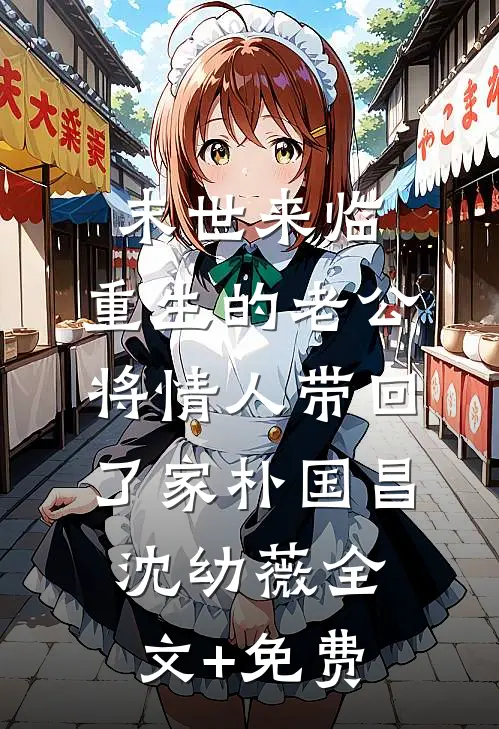末世来临，重生的老公将情人带回了家朴国昌沈幼薇全文+免费