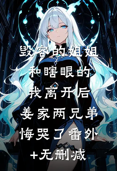 毁容的姐姐和瞎眼的我离开后，姜家两兄弟悔哭了番外+无删减