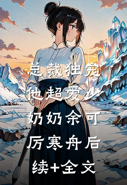 总裁独宠：他超爱少奶奶余可厉寒舟后续+全文