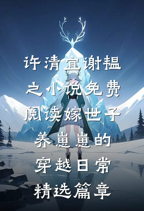 许清宜谢韫之小说免费阅读嫁世子养崽崽的穿越日常精选篇章