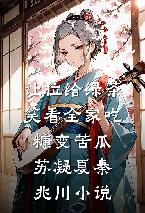 让位给绿茶，笑看全家吃糠变苦瓜苏凝夏秦兆川小说