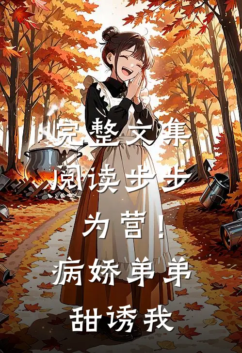 完整文集阅读步步为营！病娇弟弟甜诱我