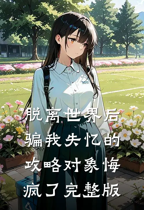 脱离世界后，骗我失忆的攻略对象悔疯了完整版