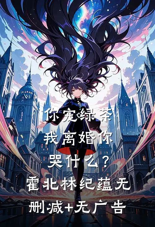 你宠绿茶，我离婚你哭什么？霍北林纪蕴无删减+无广告
