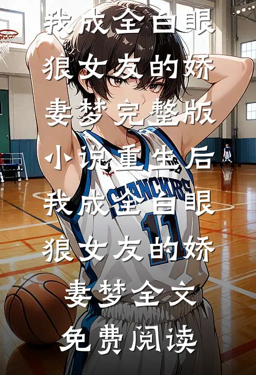 重生后，我成全白眼狼女友的娇妻梦完整版小说_重生后，我成全白眼狼女友的娇妻梦全文免费阅读