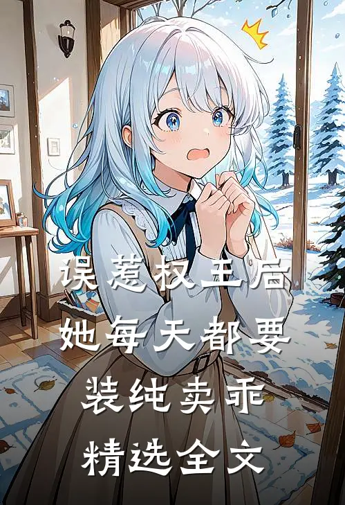 误惹权王后，她每天都要装纯卖乖精选全文