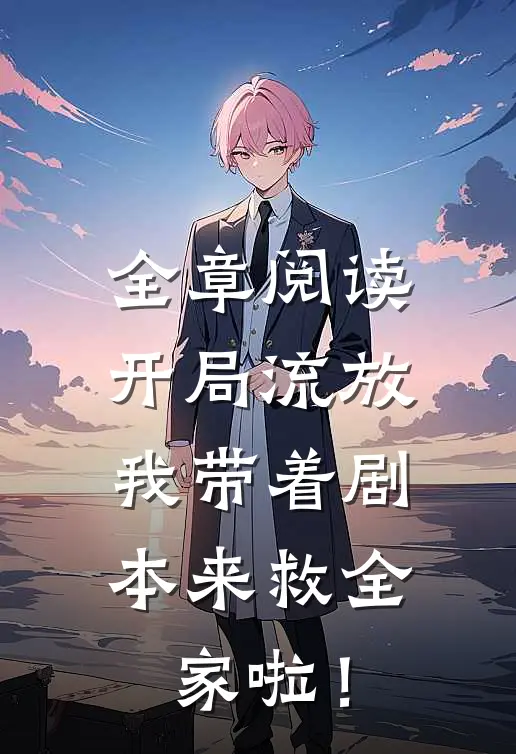 全章阅读开局流放：我带着剧本来救全家啦！