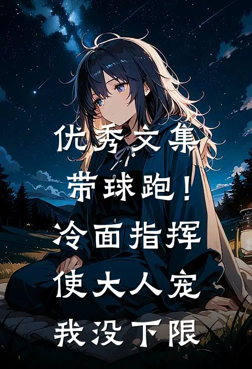优秀文集带球跑！冷面指挥使大人宠我没下限