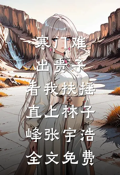 寒门难出贵子，看我扶摇直上林子峰张宇浩全文免费