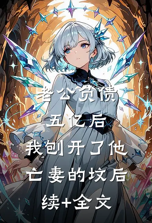 老公负债五亿后，我刨开了他亡妻的坟后续+全文