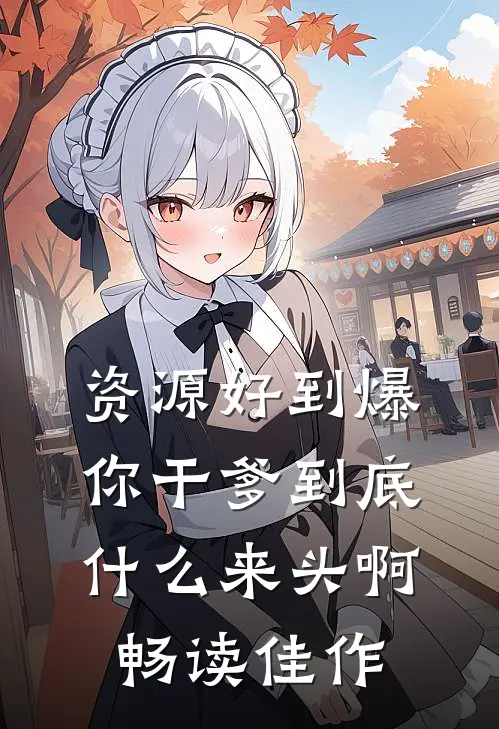 资源好到爆，你干爹到底什么来头啊畅读佳作