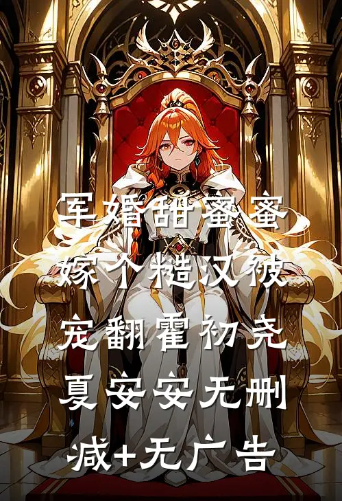 军婚甜蜜蜜，嫁个糙汉被宠翻霍初尧夏安安无删减+无广告