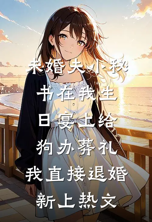 未婚夫小秘书在我生日宴上给狗办葬礼，我直接退婚新上热文