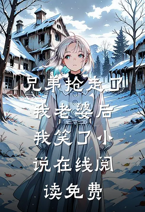 兄弟抢走了我老婆后，我笑了小说在线阅读免费