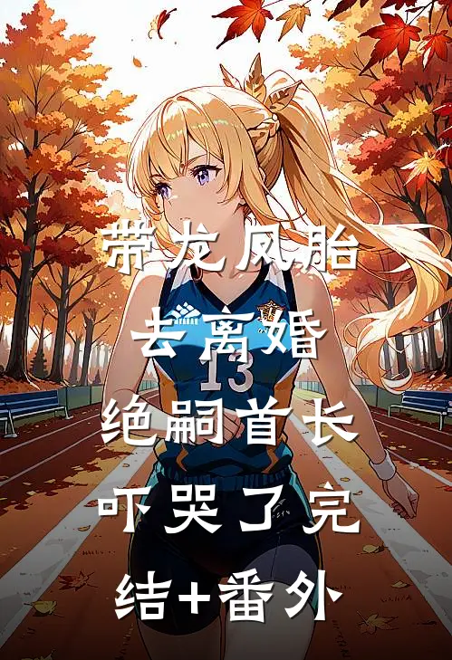 带龙凤胎去离婚，绝嗣首长吓哭了完结+番外