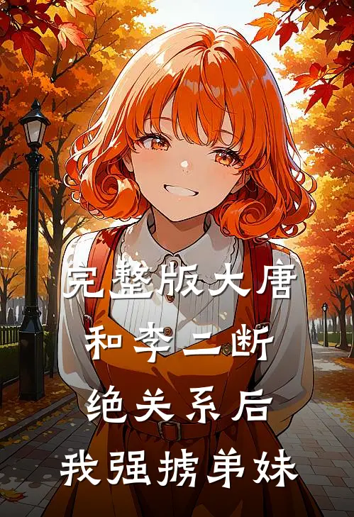 完整版大唐：和李二断绝关系后，我强掳弟妹