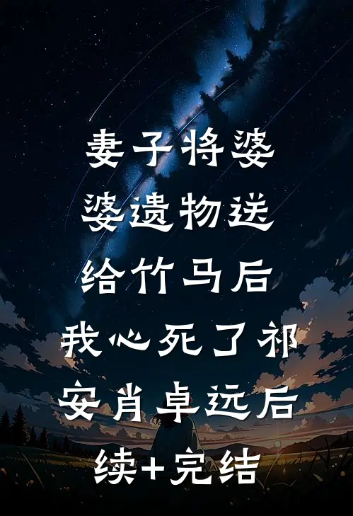 妻子将婆婆遗物送给竹马后，我心死了祁安肖卓远后续+完结