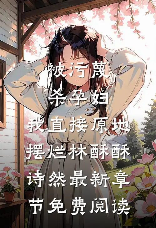 被污蔑杀孕妇，我直接原地摆烂林酥酥诗然最新章节免费阅读