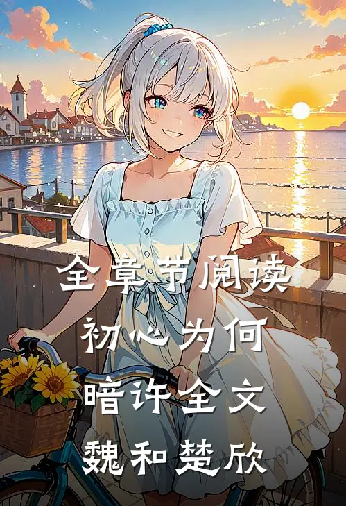 全章节阅读初心为何暗许全文魏和楚欣