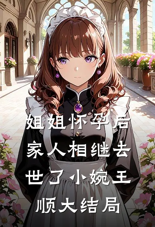 姐姐怀孕后，家人相继去世了小婉王顺大结局