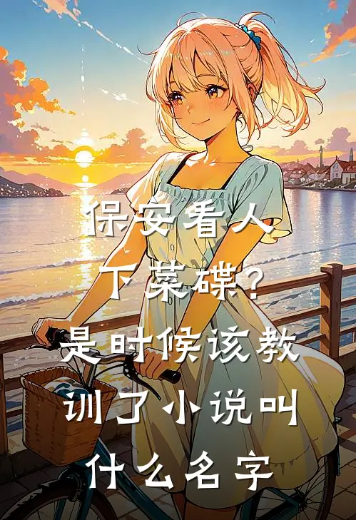 保安看人下菜碟？是时候该教训了小说叫什么名字