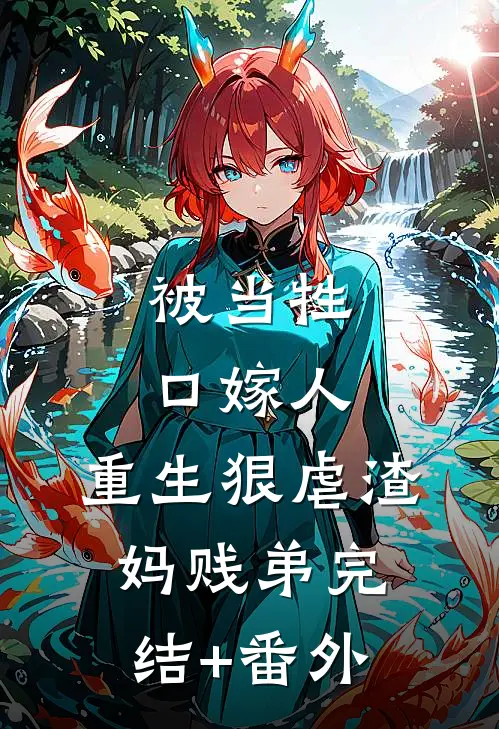 被当牲口嫁人，重生狠虐渣妈贱弟完结+番外