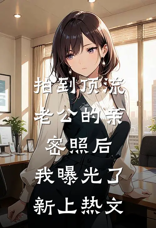 拍到顶流老公的亲密照后，我曝光了新上热文