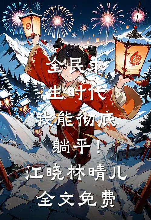 全民求生时代，我能彻底躺平！江晓林晴儿全文免费