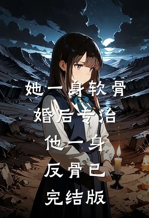 她一身软骨，婚后专治他一身反骨已完结版