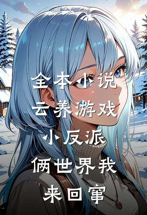 全本小说云养游戏小反派，俩世界我来回窜