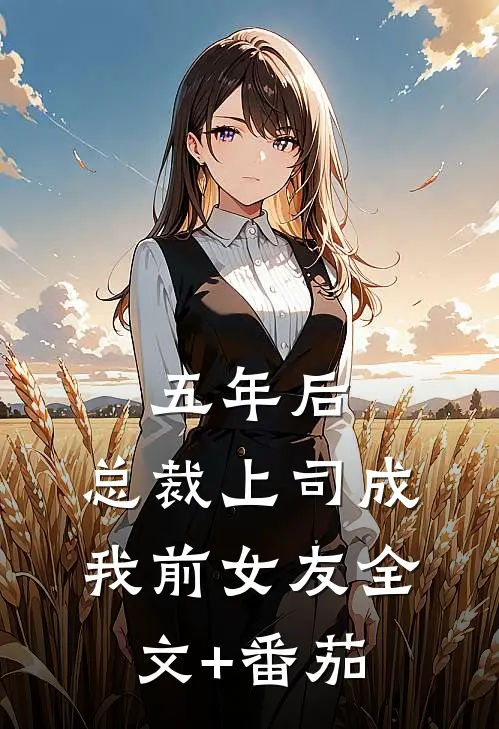 五年后，总裁上司成我前女友全文+番茄