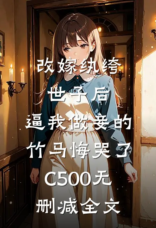 改嫁纨绔世子后，逼我做妾的竹马悔哭了C500无删减全文