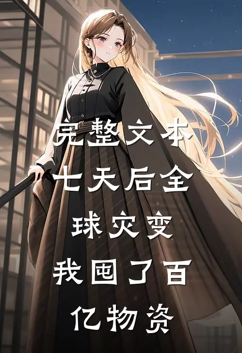 完整文本七天后全球灾变，我囤了百亿物资