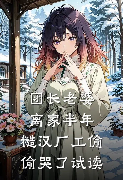 团长老婆离家半年，糙汉厂工偷偷哭了试读