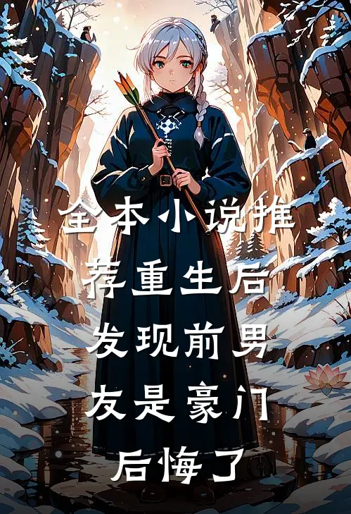全本小说推荐重生后发现前男友是豪门，后悔了