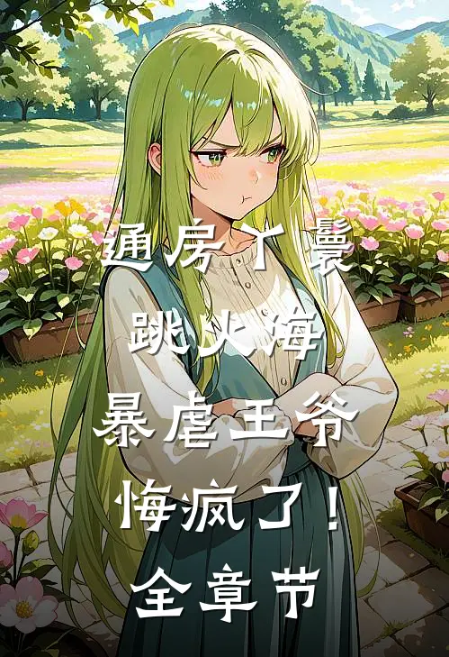 通房丫鬟跳火海，暴虐王爷悔疯了！全章节