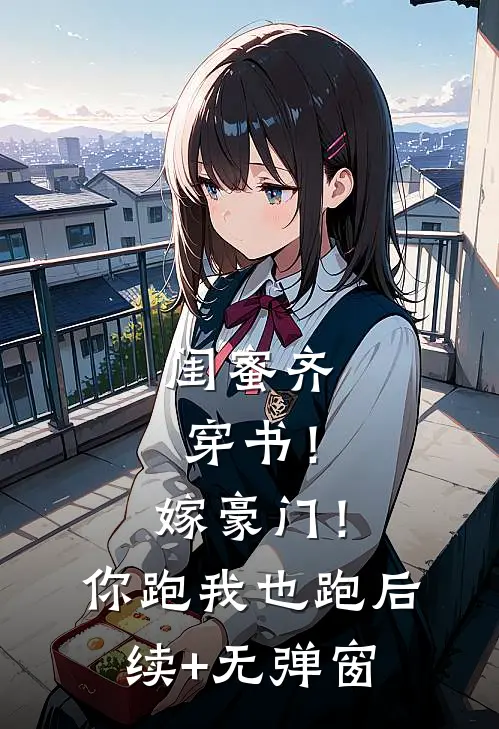 闺蜜齐穿书！嫁豪门！你跑我也跑后续+无弹窗