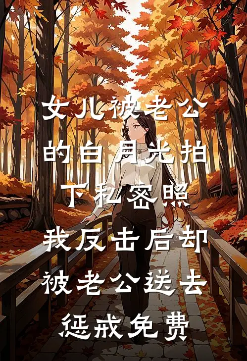 女儿被老公的白月光拍下私密照，我反击后却被老公送去惩戒免费