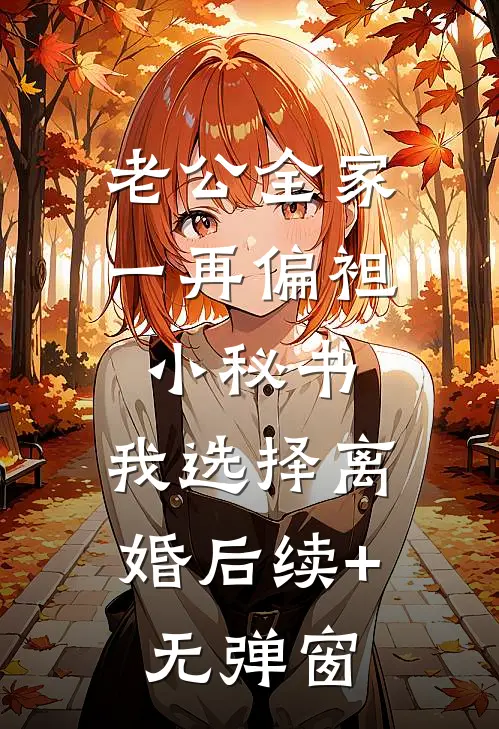 老公全家一再偏袒小秘书，我选择离婚后续+无弹窗