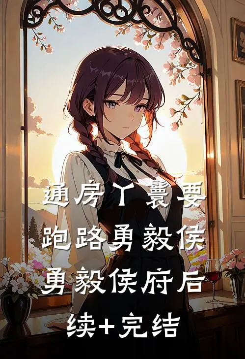 通房丫鬟要跑路勇毅侯勇毅侯府后续+完结