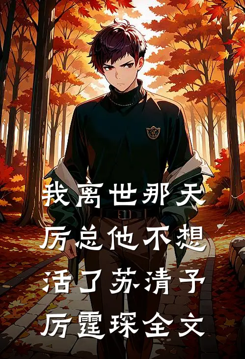 我离世那天，厉总他不想活了苏清予厉霆琛全文