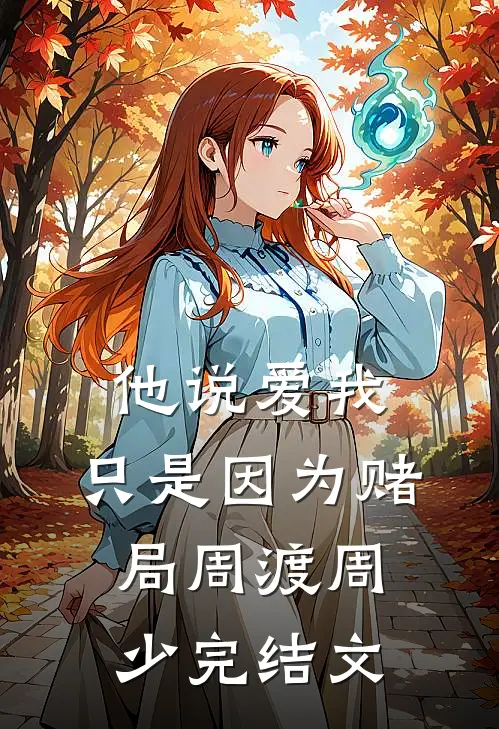 他说爱我，只是因为赌局周渡周少完结文