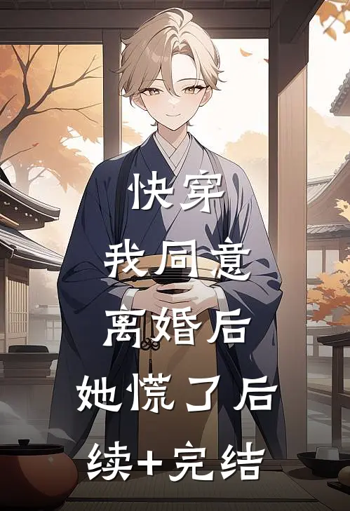 快穿：我同意离婚后，她慌了后续+完结