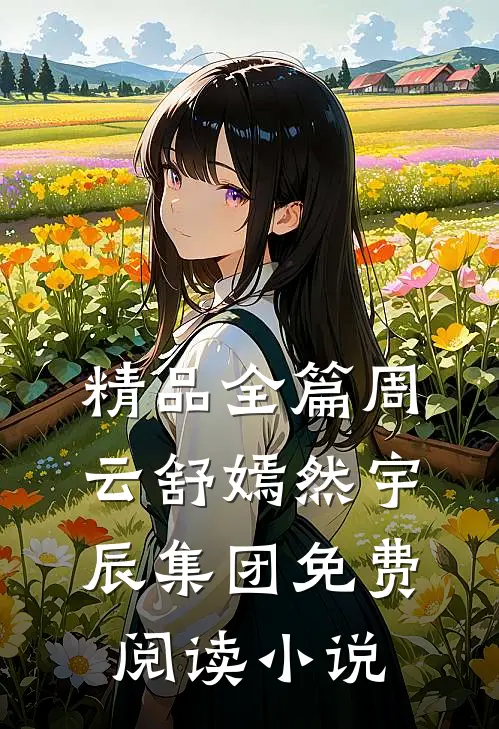 精品全篇周云舒嫣然宇辰集团免费阅读小说