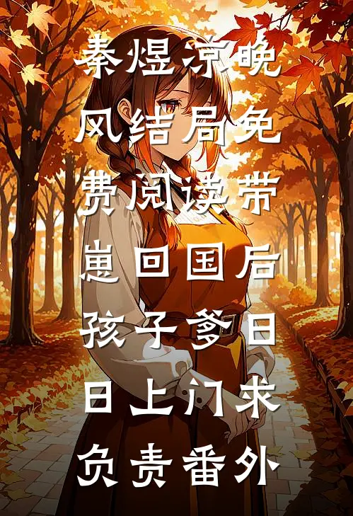 秦煜凉晚风结局免费阅读带崽回国后，孩子爹日日上门求负责番外