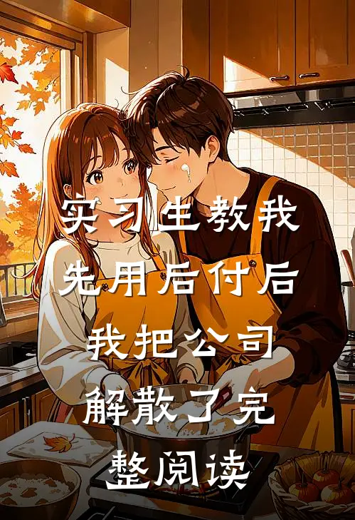 实习生教我“先用后付”后，我把公司解散了完整阅读