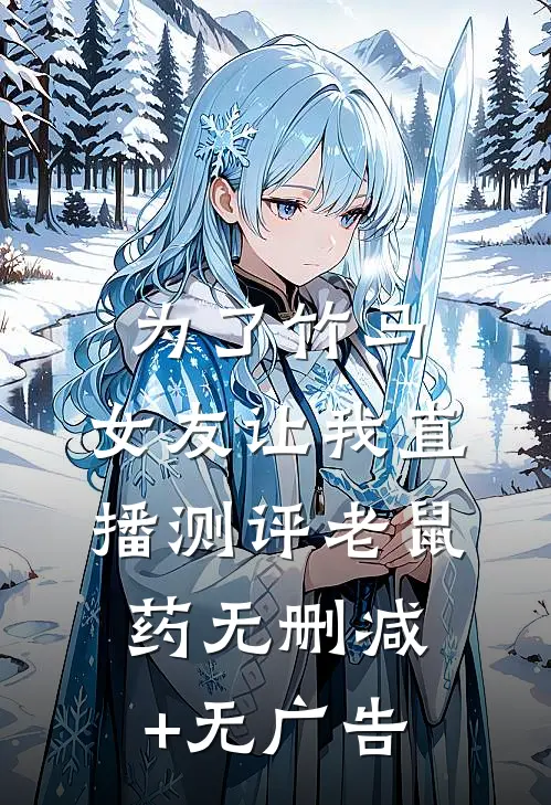 为了竹马，女友让我直播测评老鼠药无删减+无广告